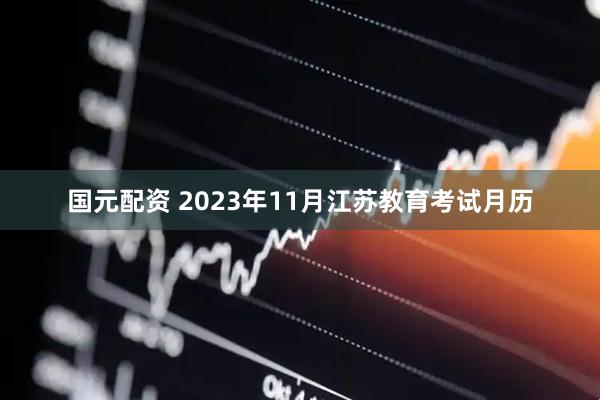 国元配资 2023年11月江苏教育考试月历