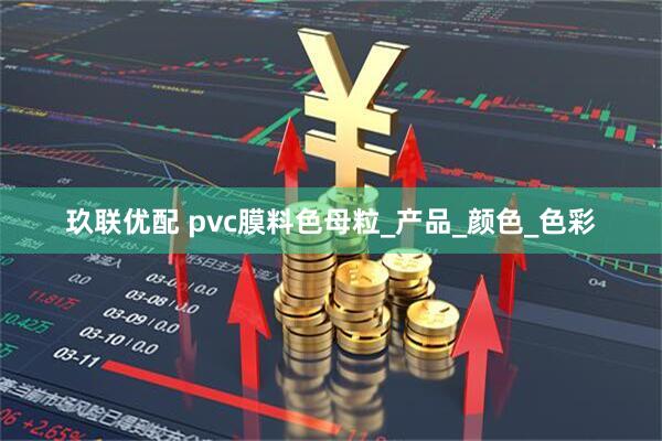 玖联优配 pvc膜料色母粒_产品_颜色_色彩