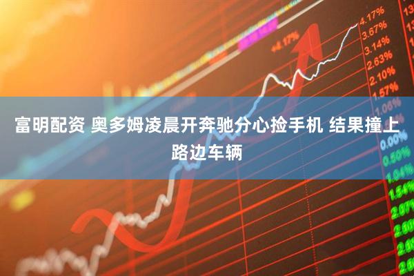 富明配资 奥多姆凌晨开奔驰分心捡手机 结果撞上路边车辆