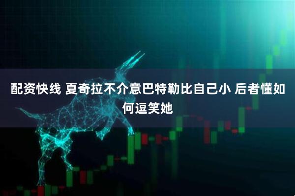 配资快线 夏奇拉不介意巴特勒比自己小 后者懂如何逗笑她