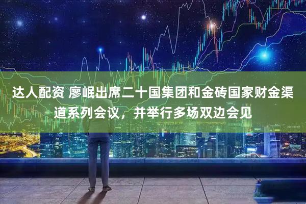 达人配资 廖岷出席二十国集团和金砖国家财金渠道系列会议，并举行多场双边会见